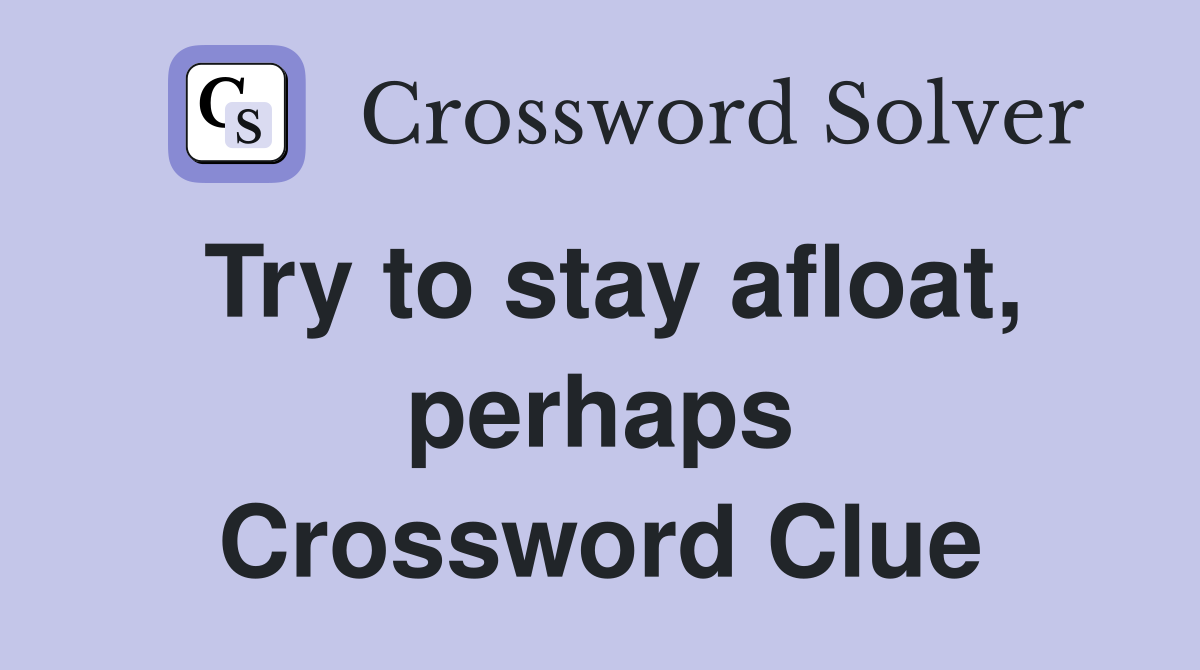 Try to stay afloat, perhaps Crossword Clue
