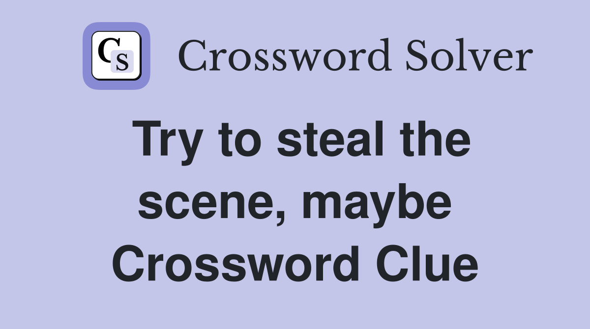 Try to steal the scene, maybe Crossword Clue
