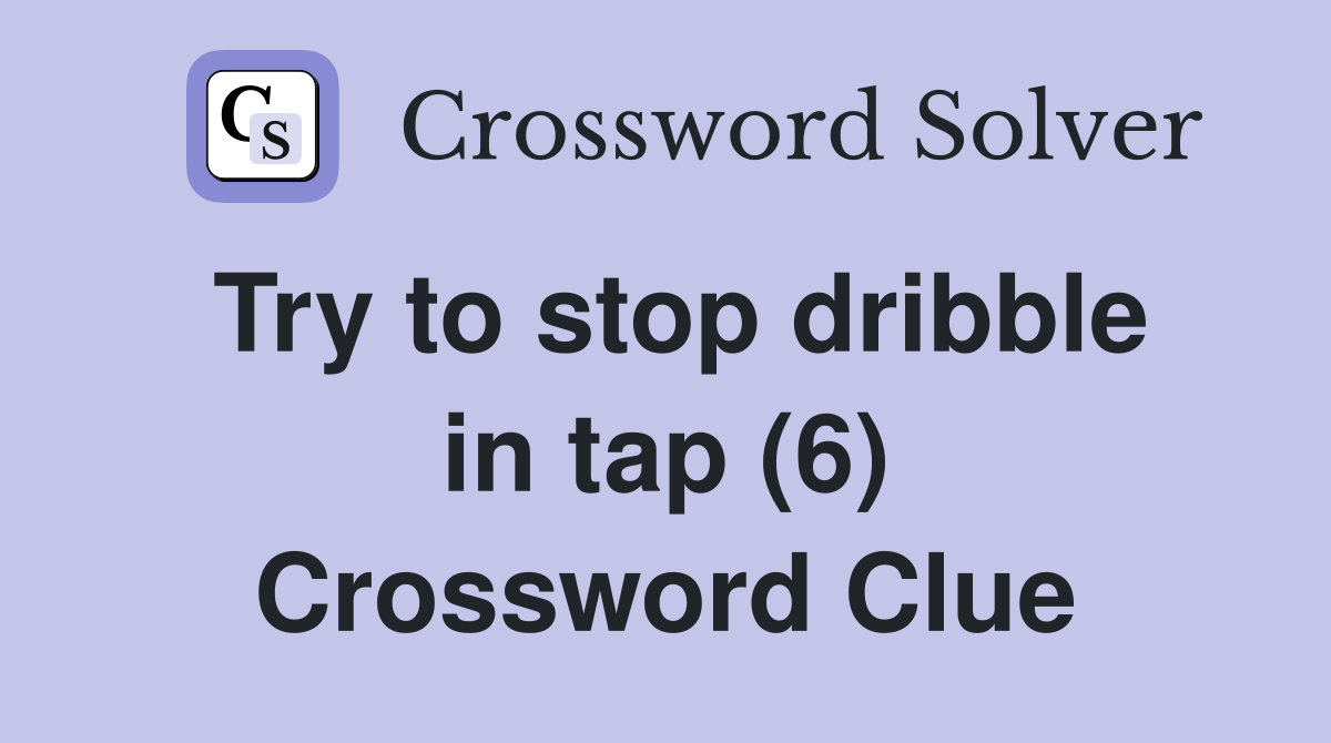 Try to stop dribble in tap (6) Crossword Clue