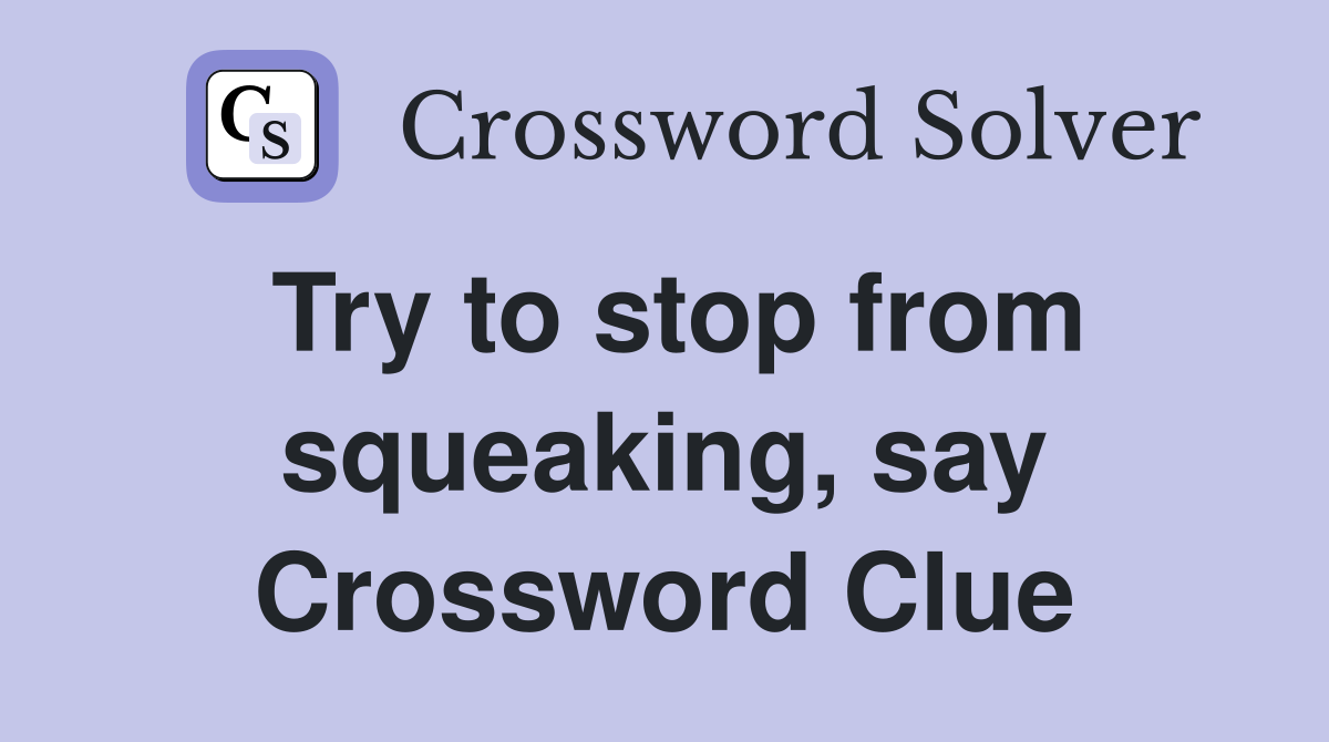Try to stop from squeaking, say Crossword Clue