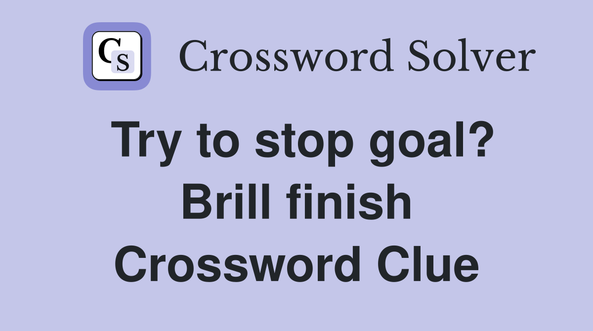 Try to stop goal? Brill finish Crossword Clue