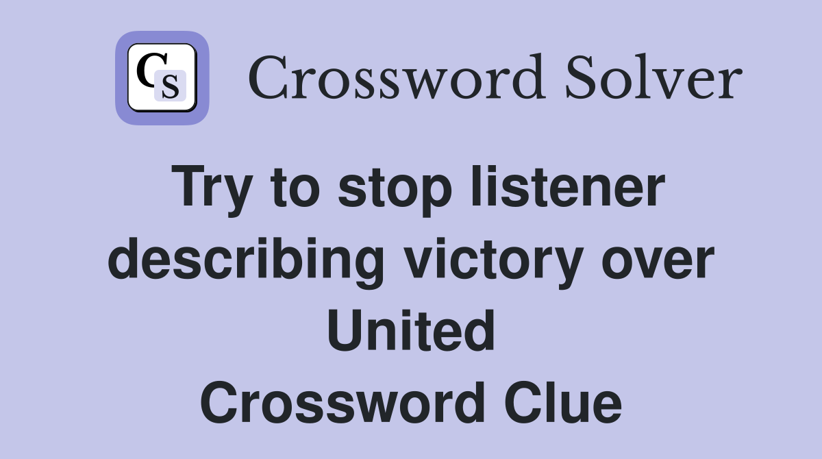 Try to stop listener describing victory over United Crossword Clue