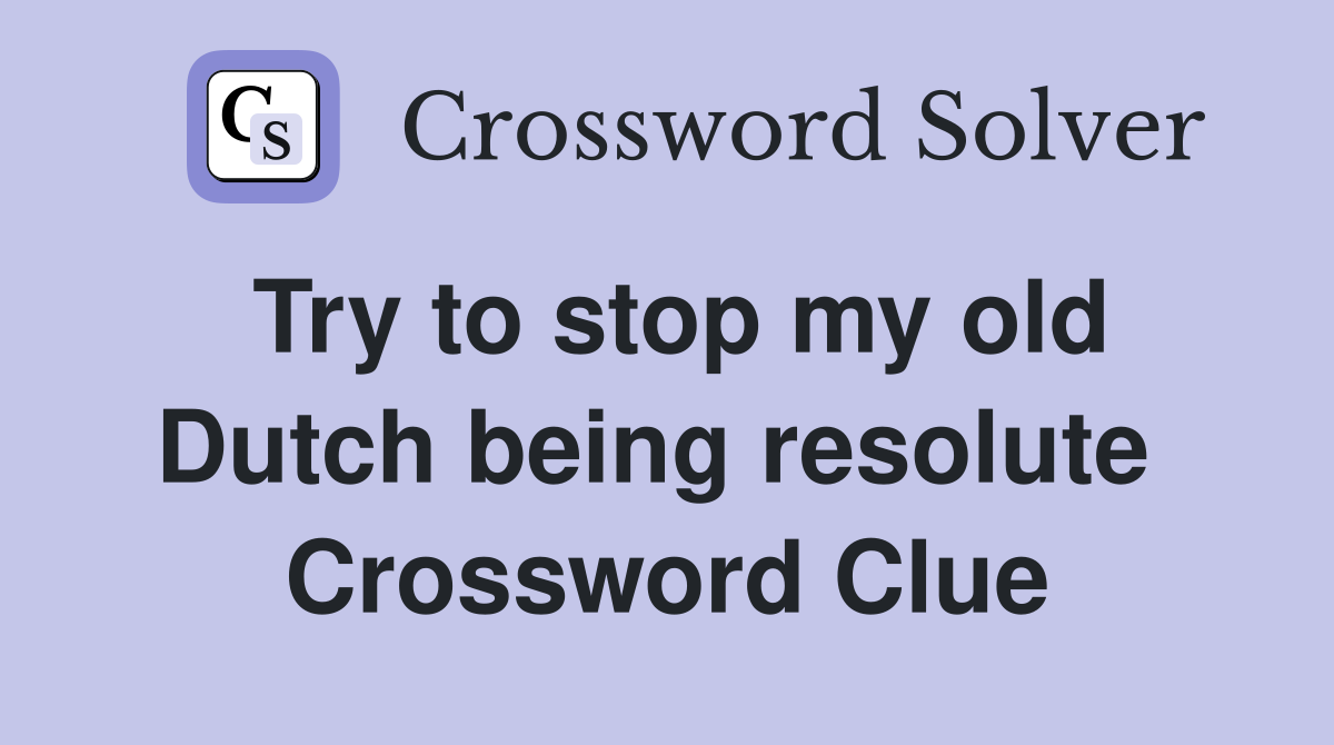 Try to stop my old Dutch being resolute  Crossword Clue
