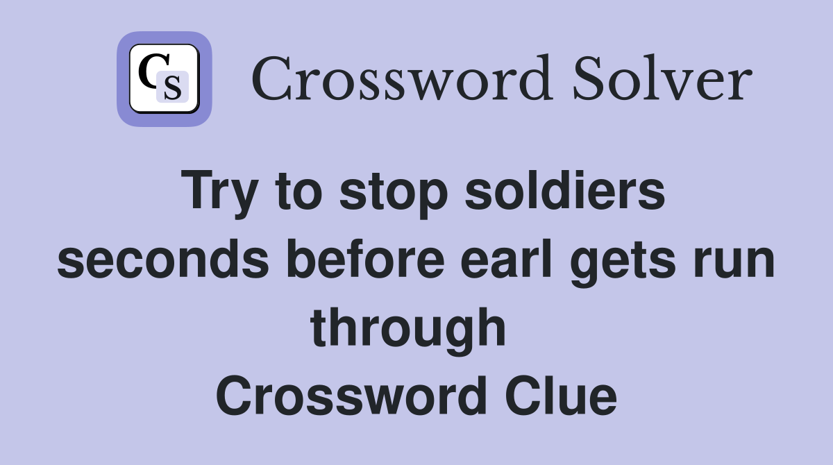 Try to stop soldiers seconds before earl gets run through  Crossword Clue