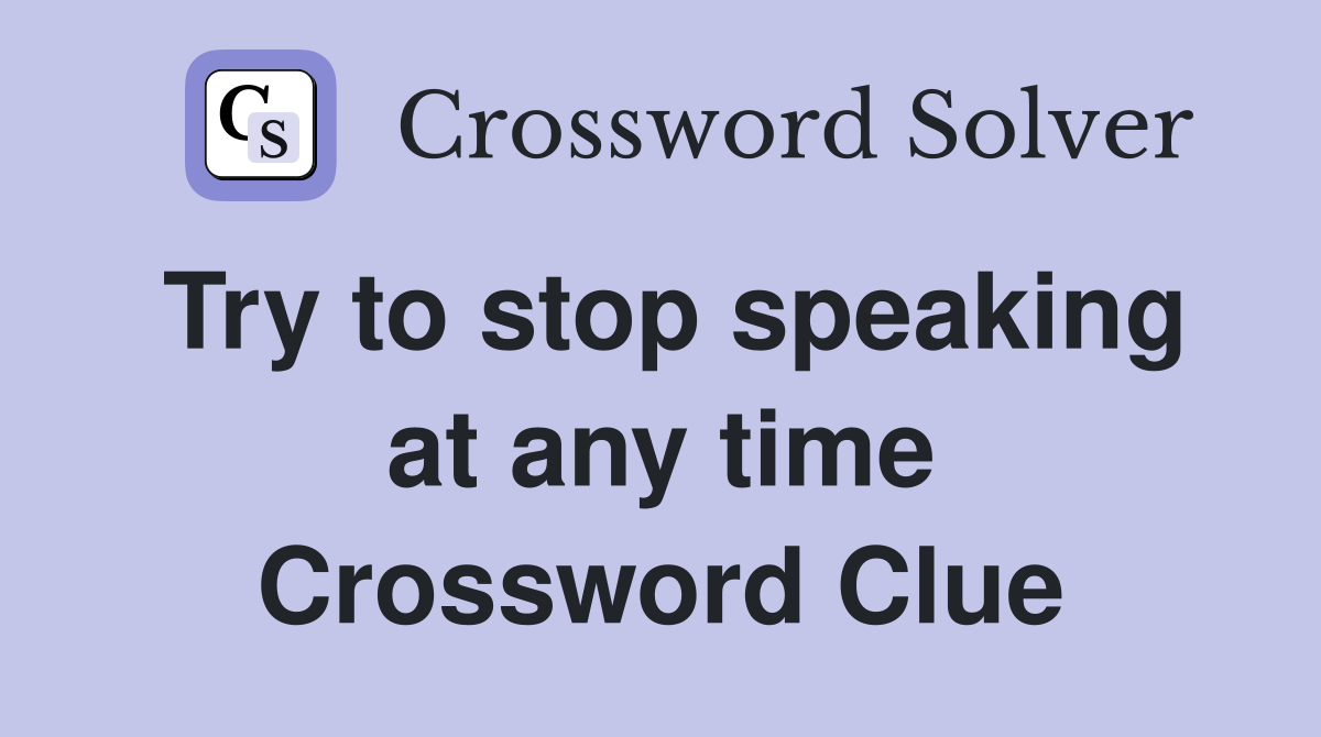 Try to stop speaking at any time Crossword Clue