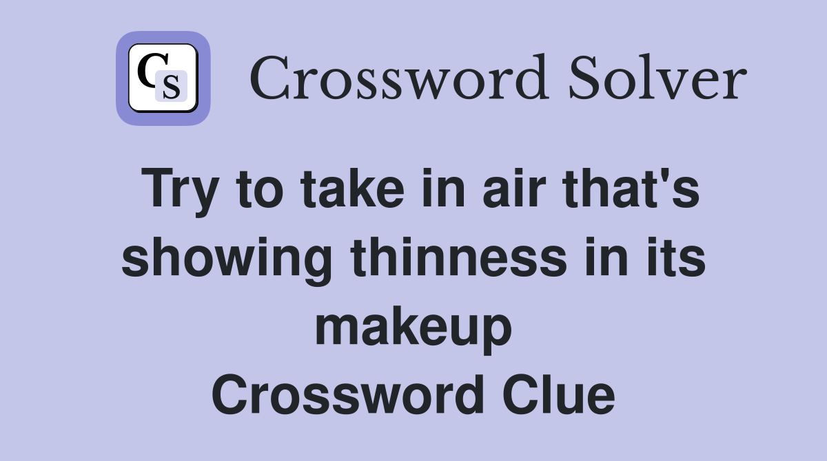 Try to take in air that's showing thinness in its makeup Crossword Clue