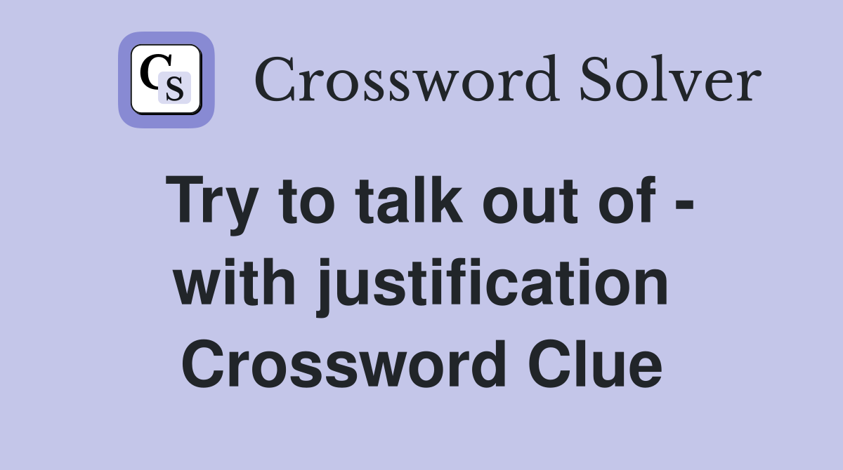 Try to talk out of - with justification Crossword Clue