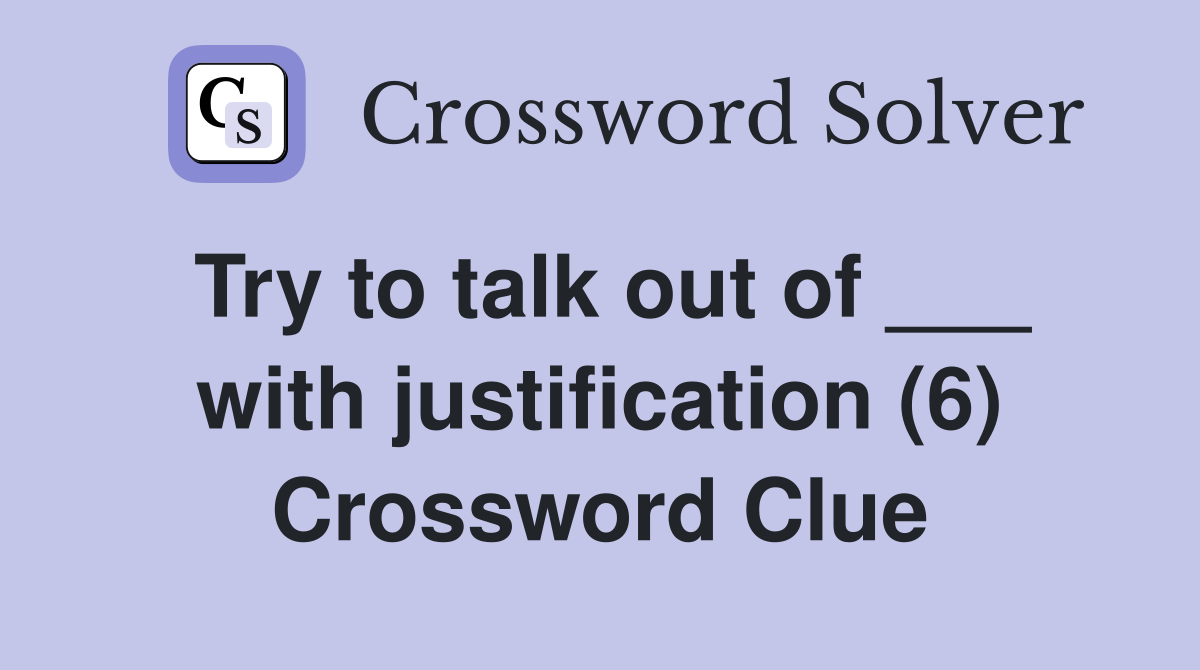 Try to talk out of ___ with justification (6) Crossword Clue
