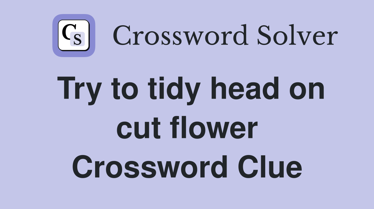 Try to tidy head on cut flower Crossword Clue
