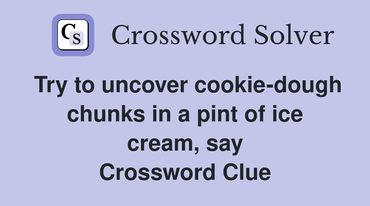 Try to uncover cookie-dough chunks in a pint of ice cream, say Crossword Clue