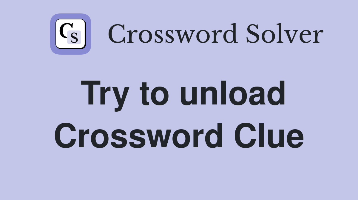 Try to unload Crossword Clue