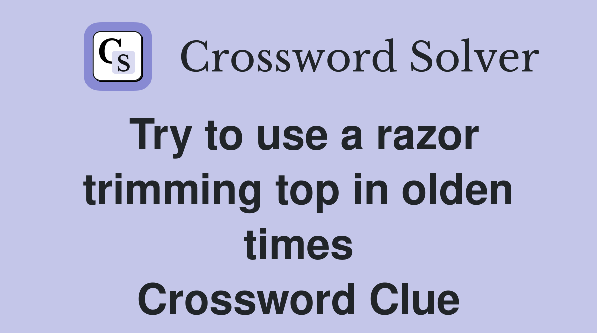 Try to use a razor trimming top in olden times Crossword Clue