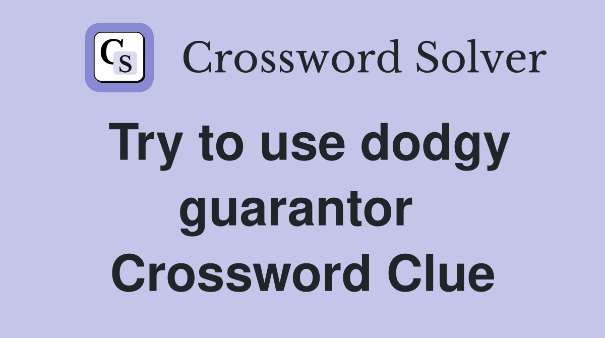 Try to use dodgy guarantor  Crossword Clue