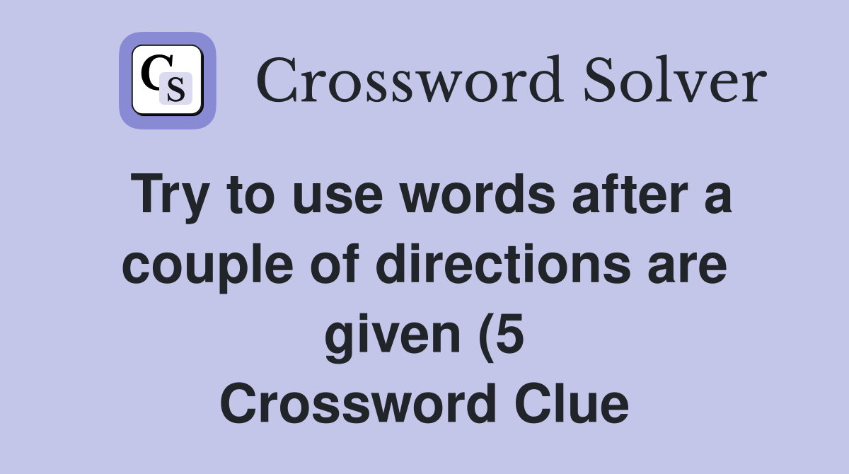 Try to use words after a couple of directions are given (5) Crossword Try to use words after a couple of directions are given (5) Crossword