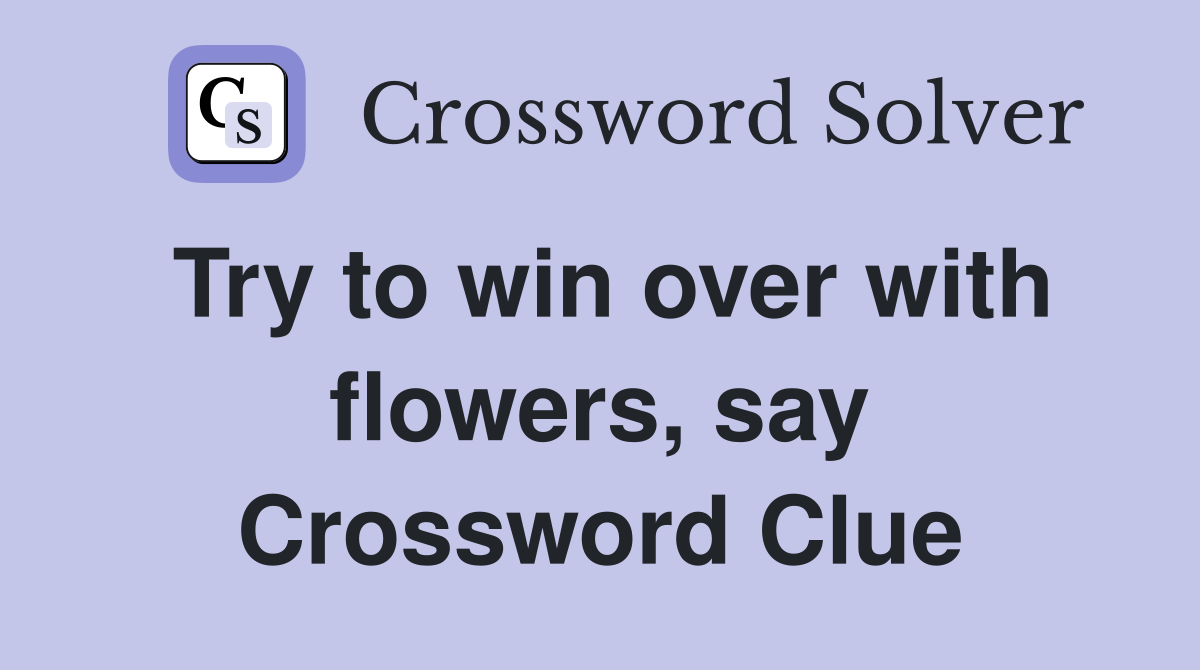 Try to win over with flowers, say Crossword Clue