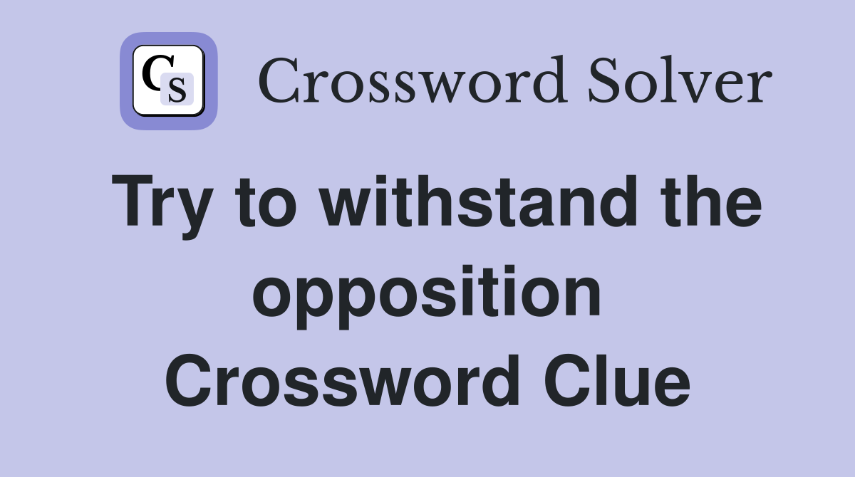 Try to withstand the opposition Crossword Clue