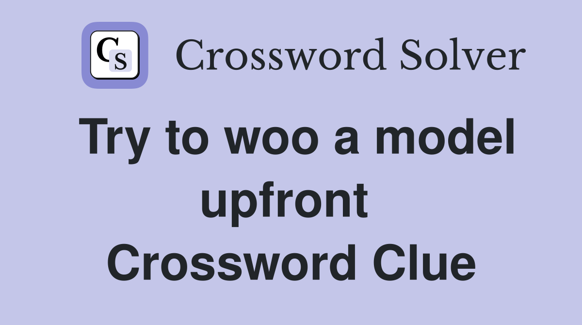 Try to woo a model upfront  Crossword Clue