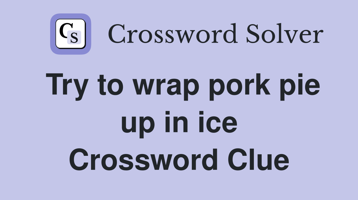 Try to wrap pork pie up in ice Crossword Clue