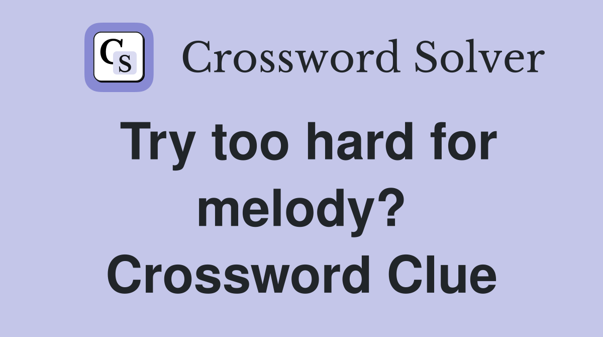 Try too hard for melody? Crossword Clue