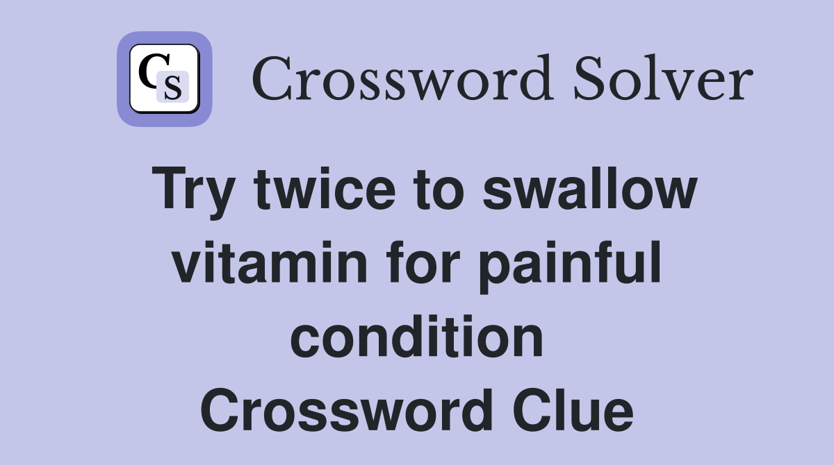 Try twice to swallow vitamin for painful condition Crossword Clue