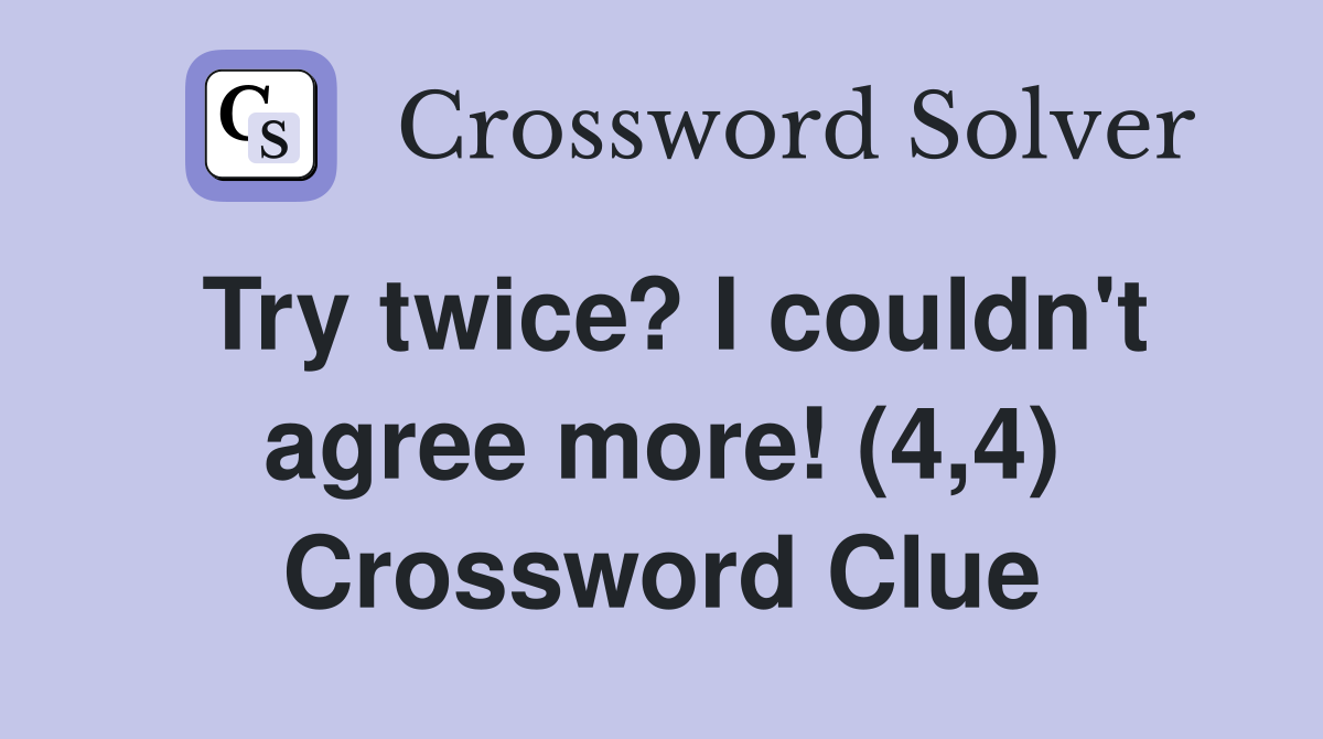 Try twice? I couldn't agree more! (4,4) Crossword Clue