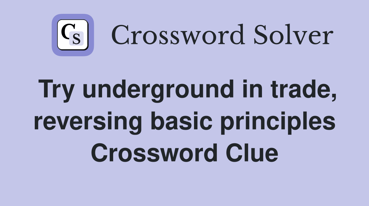 Try underground in trade, reversing basic principles Crossword Clue