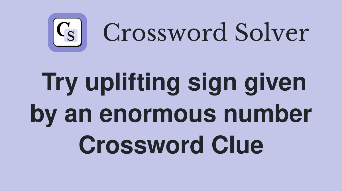Try uplifting sign given by an enormous number Crossword Clue