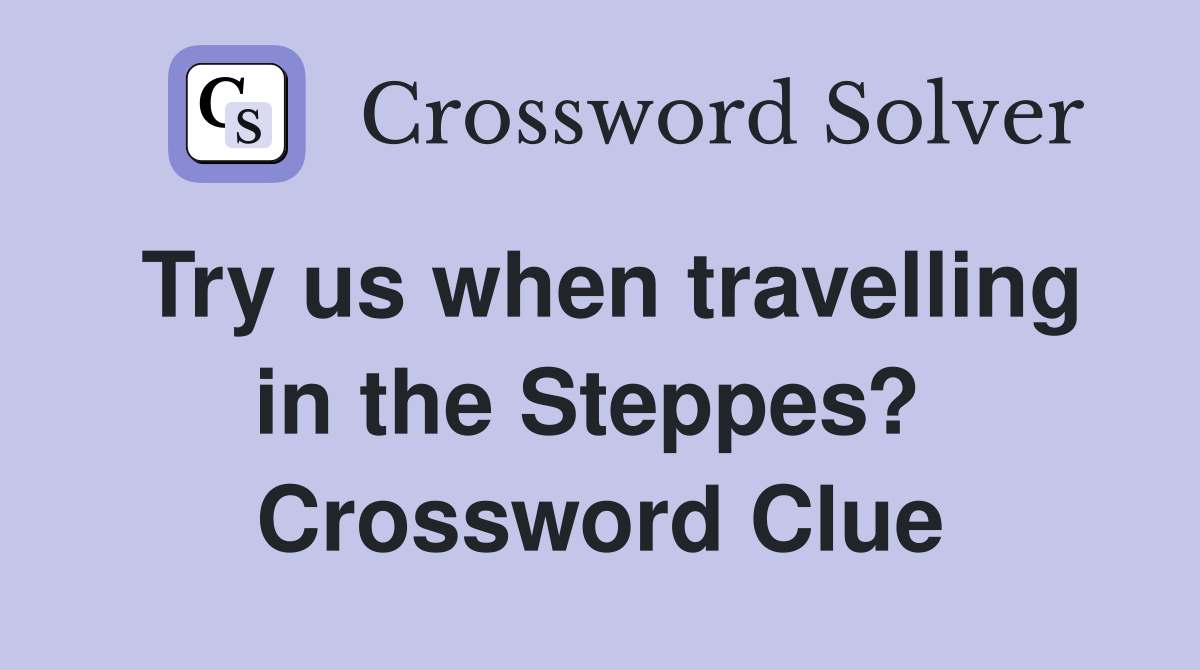 Try us when travelling in the Steppes?  Crossword Clue