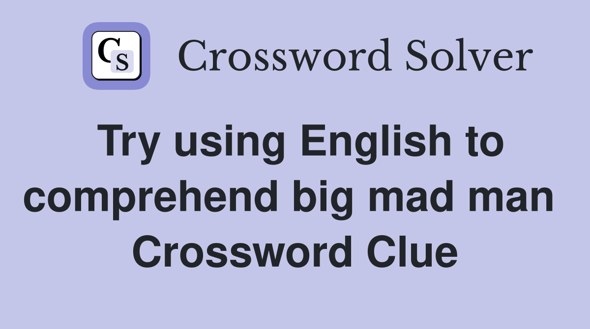 Try using English to comprehend big mad man  Crossword Clue