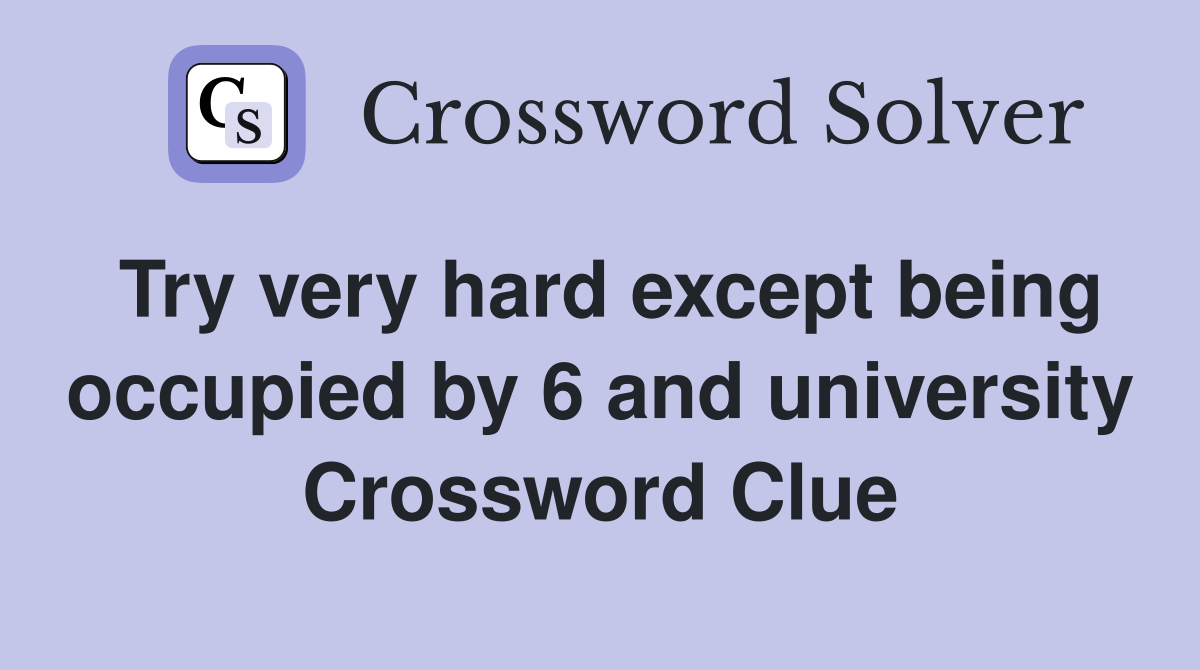 Try very hard except being occupied by 6 and university Crossword Clue