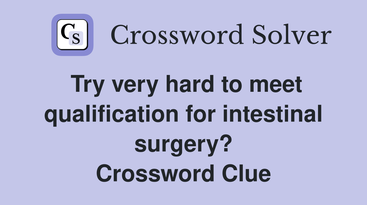 Try very hard to meet qualification for intestinal surgery? Crossword Clue