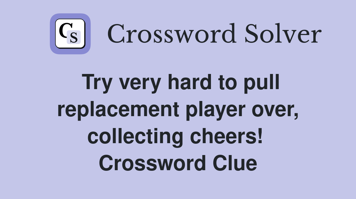 Try very hard to pull replacement player over, collecting cheers!  Crossword Clue