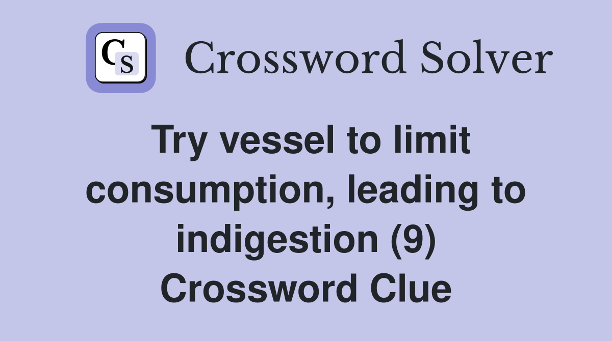 Try vessel to limit consumption, leading to indigestion (9) Crossword Clue