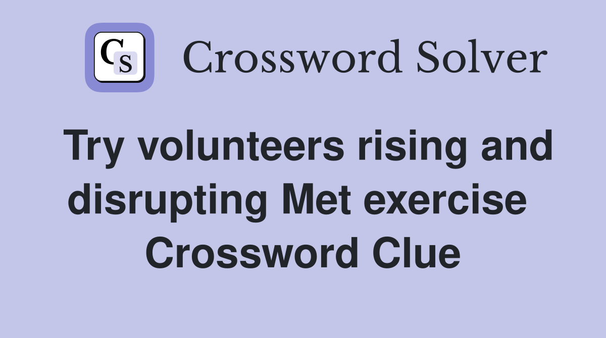 Try volunteers rising and disrupting Met exercise  Crossword Clue
