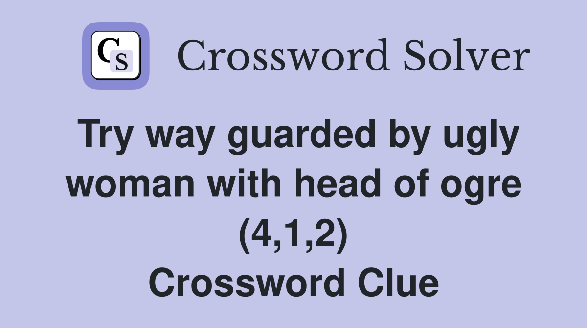 Try way guarded by ugly woman with head of ogre (4,1,2) Crossword Clue