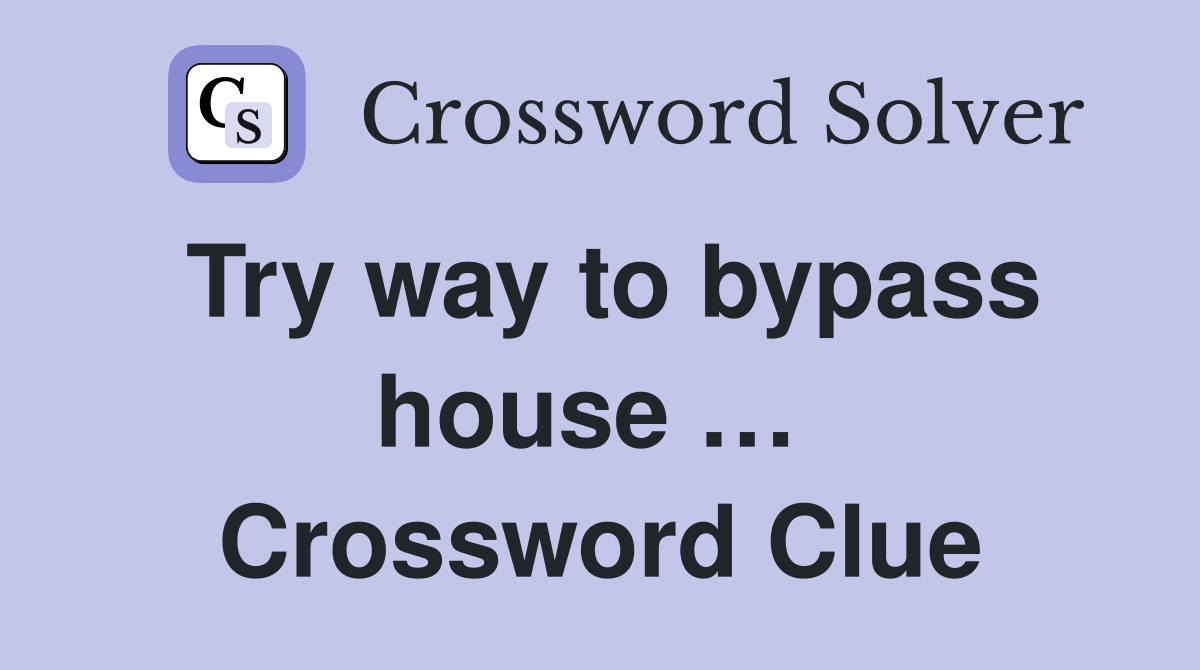 Try way to bypass house …  Crossword Clue