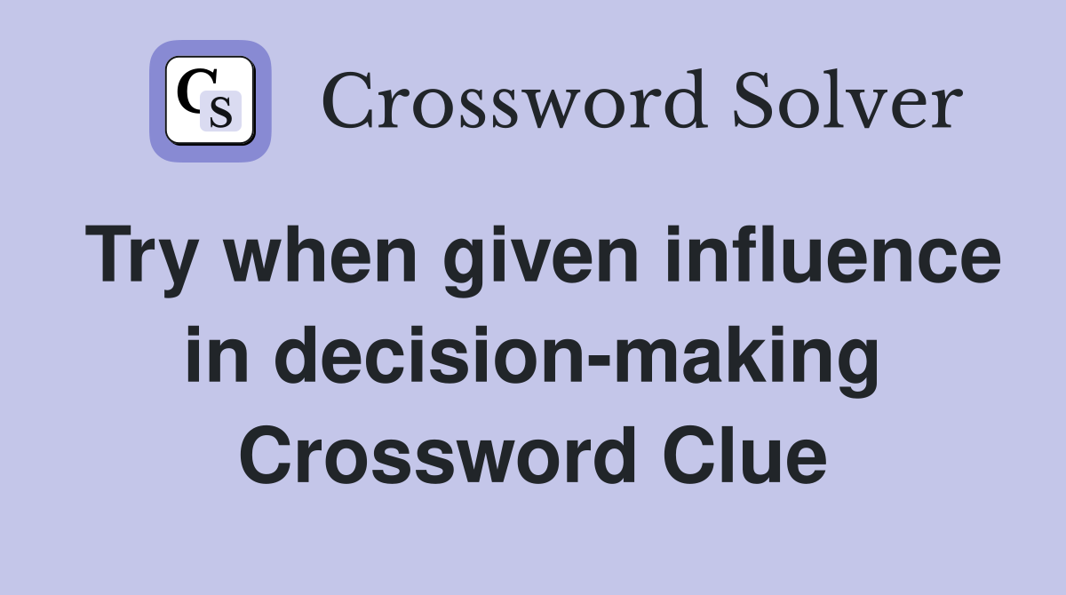 Try when given influence in decision-making Crossword Clue