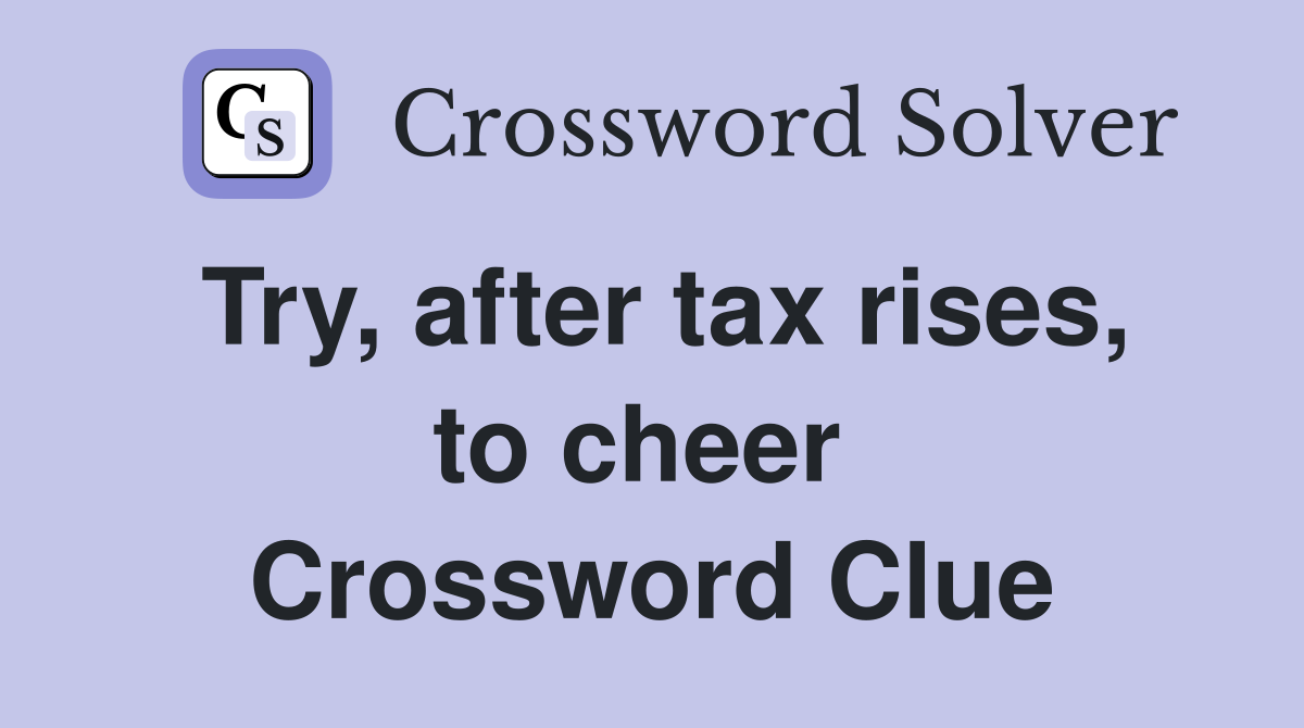 Try, after tax rises, to cheer  Crossword Clue