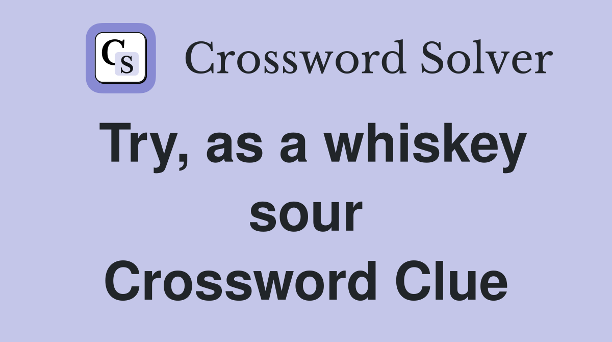 Try, as a whiskey sour Crossword Clue