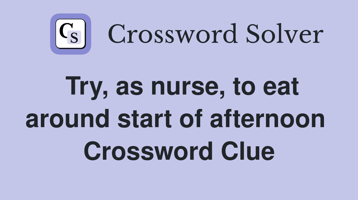 Try, as nurse, to eat around start of afternoon  Crossword Clue