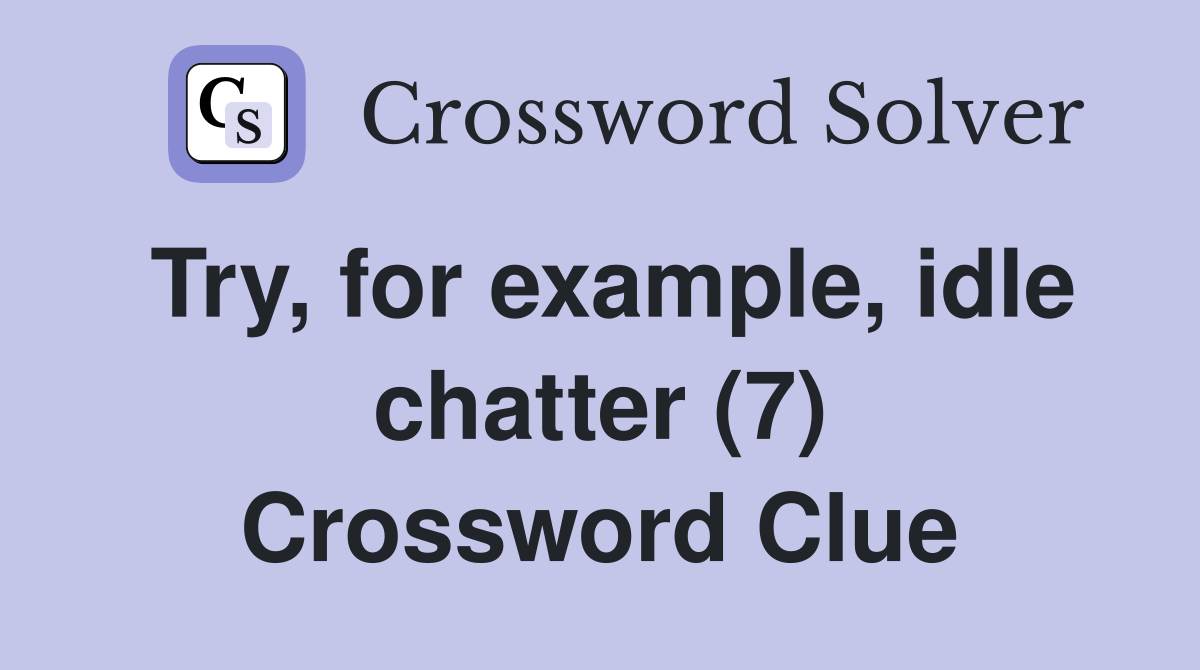 Try, for example, idle chatter (7) Crossword Clue
