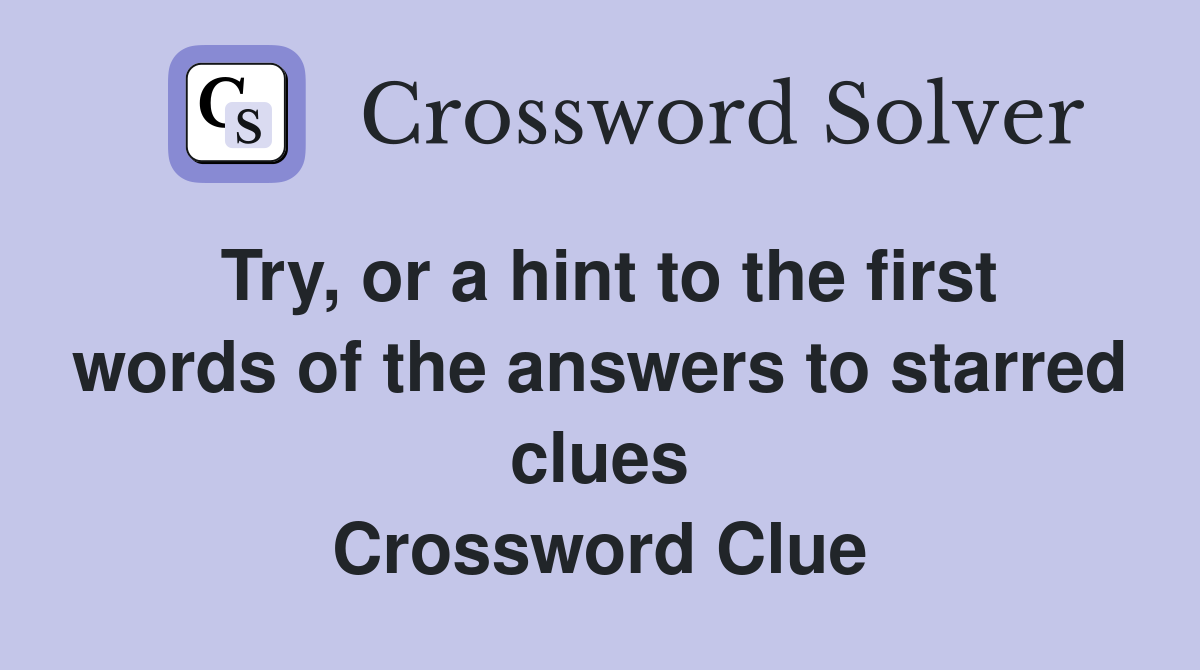 Try, or a hint to the first words of the answers to starred clues Crossword Clue