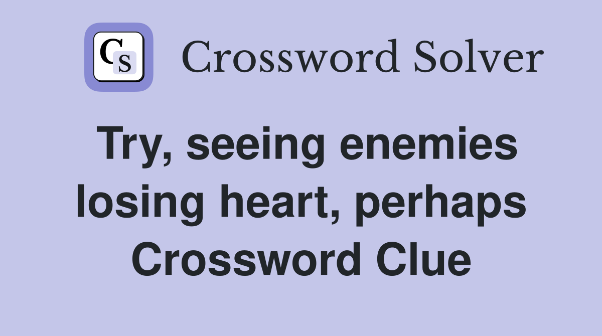 Try, seeing enemies losing heart, perhaps Crossword Clue