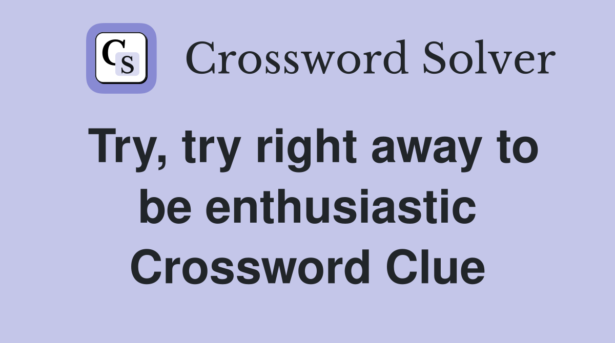 Try, try right away to be enthusiastic Crossword Clue