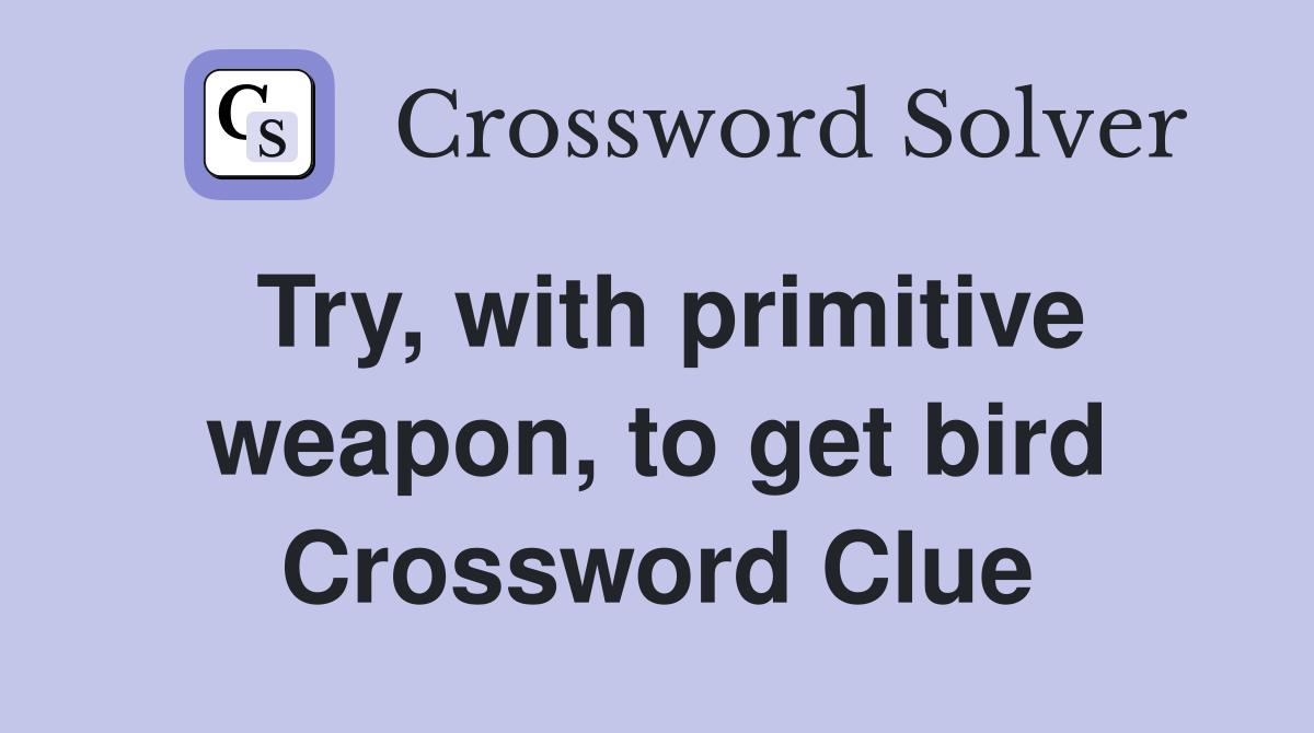 Try, with primitive weapon, to get bird Crossword Clue