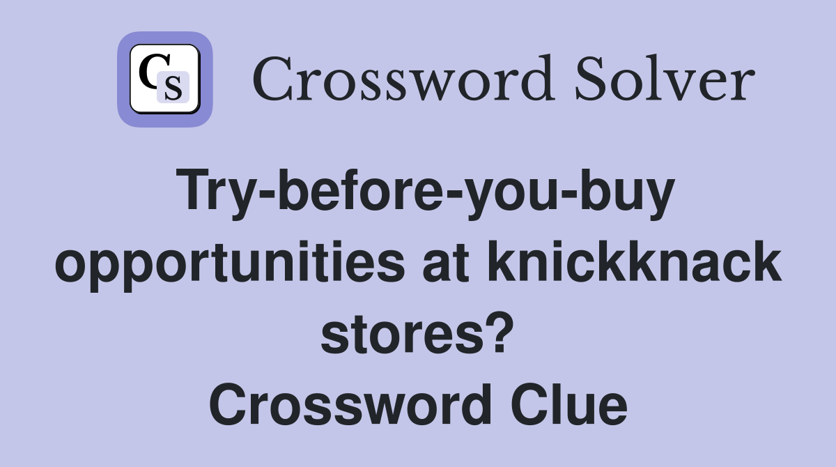 Try-before-you-buy opportunities at knickknack stores? Crossword Clue