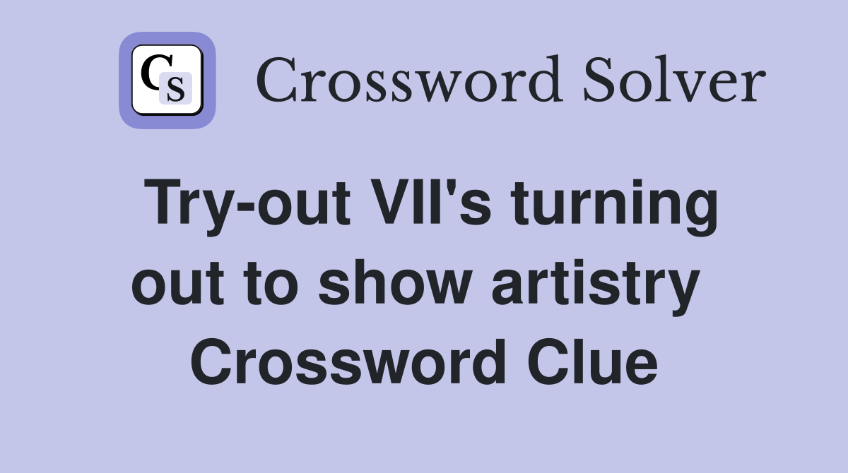 Try-out VII's turning out to show artistry  Crossword Clue