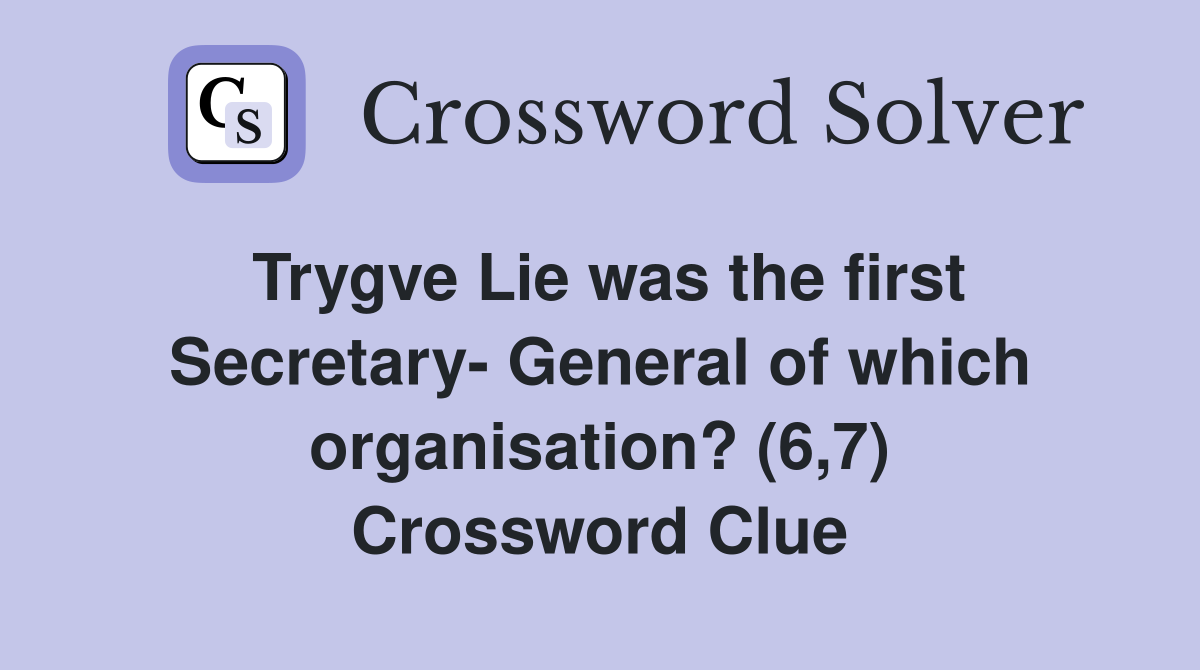 Trygve Lie was the first Secretary- General of which organisation? (6,7) Crossword Clue