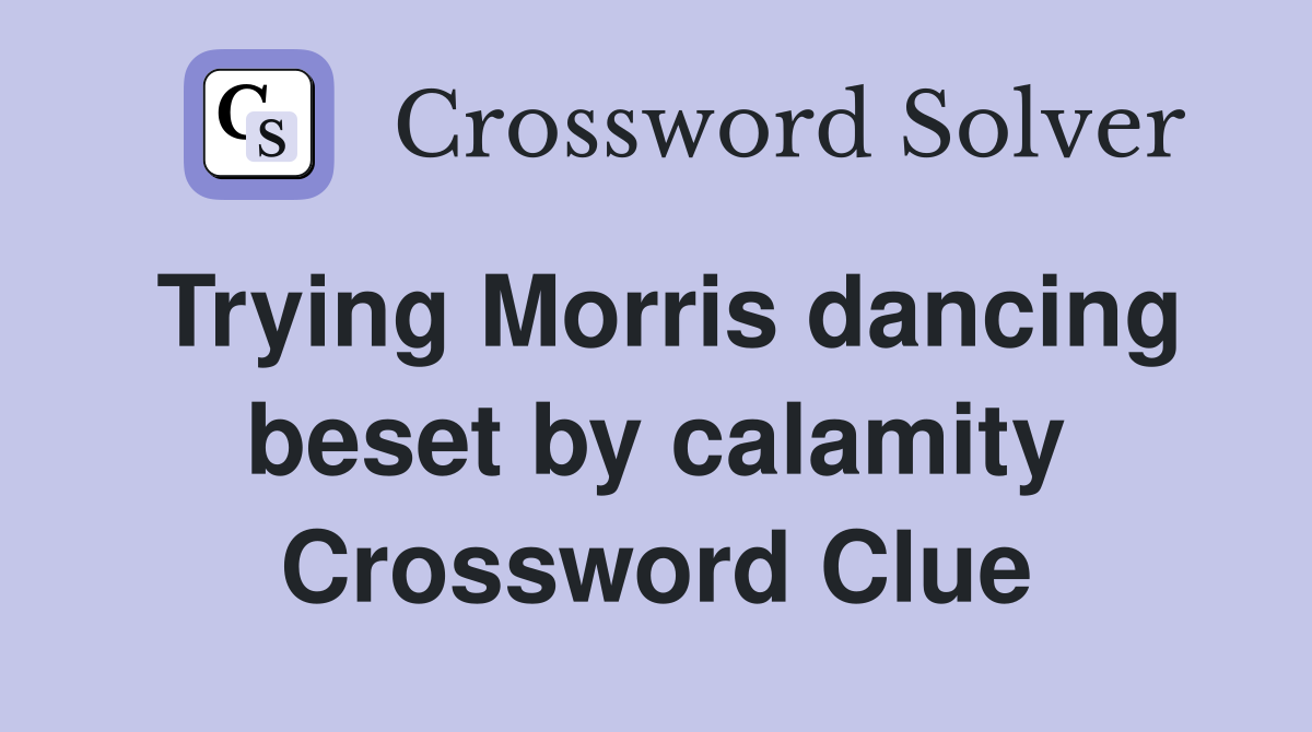 Trying Morris dancing beset by calamity Crossword Clue