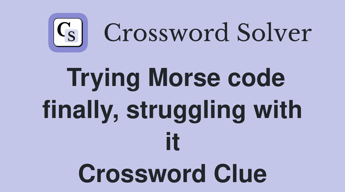 Trying Morse code finally, struggling with it Crossword Clue